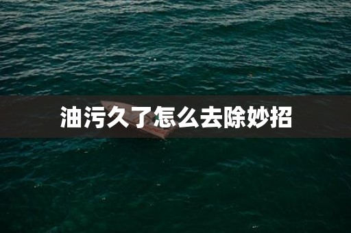 油污久了怎么去除妙招