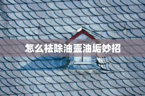 怎么祛除油壶油垢妙招