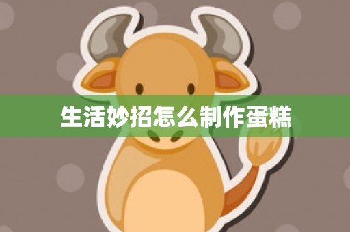 生活妙招怎么制作蛋糕