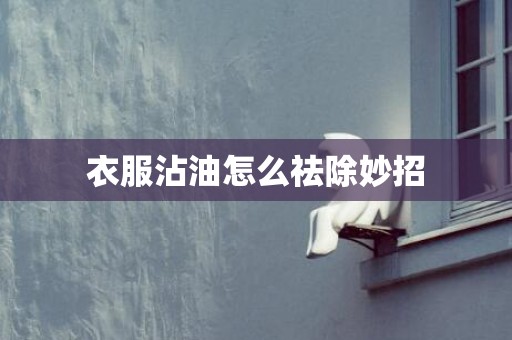 衣服沾油怎么祛除妙招