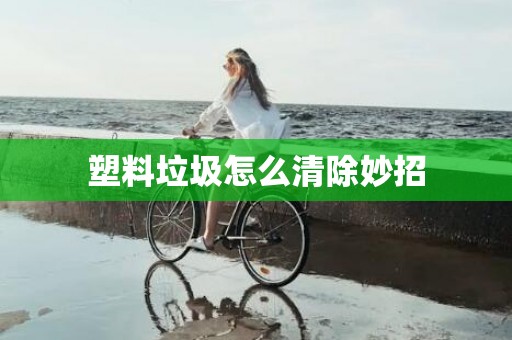 塑料垃圾怎么清除妙招