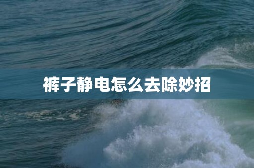 裤子静电怎么去除妙招