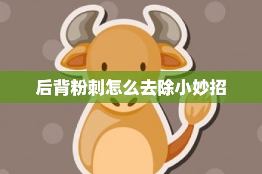 后背粉刺怎么去除小妙招