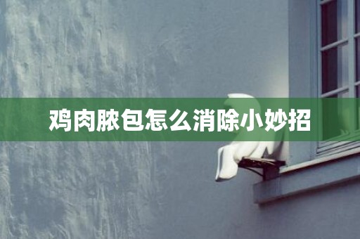 鸡肉脓包怎么消除小妙招