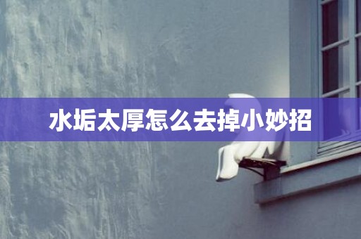 水垢太厚怎么去掉小妙招