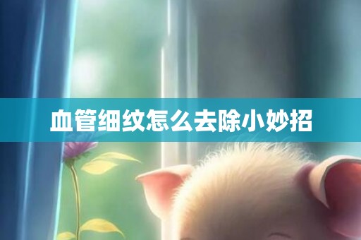 血管细纹怎么去除小妙招