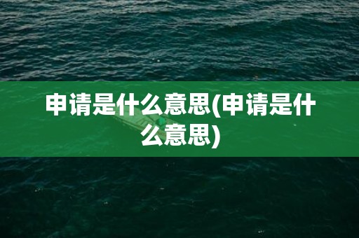 申请是什么意思(申请是什么意思)
