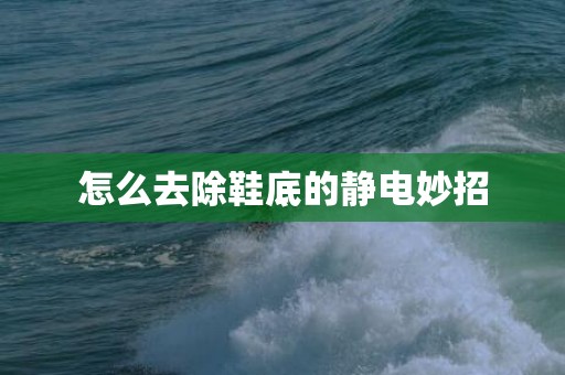 怎么去除鞋底的静电妙招