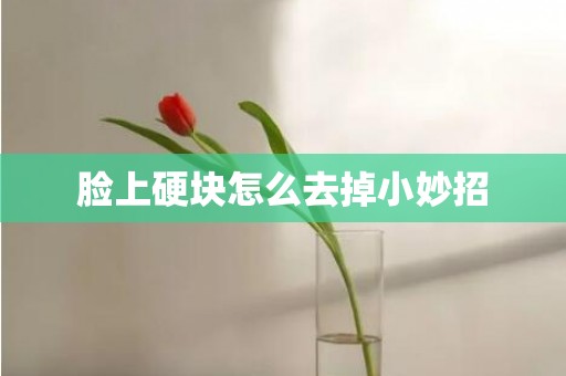 脸上硬块怎么去掉小妙招