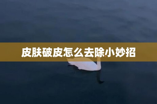 皮肤破皮怎么去除小妙招