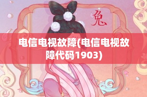 电信电视故障(电信电视故障代码1903)