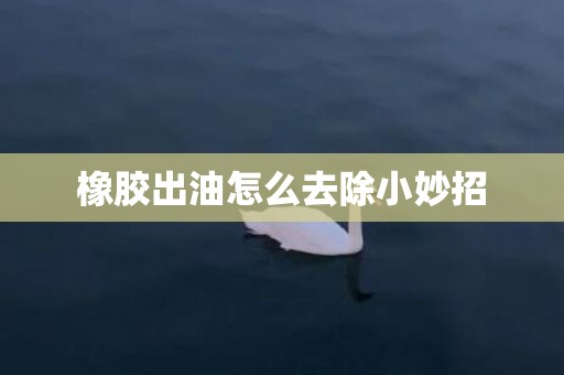 橡胶出油怎么去除小妙招