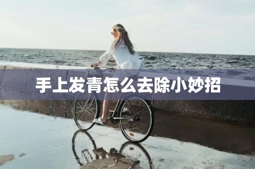 手上发青怎么去除小妙招