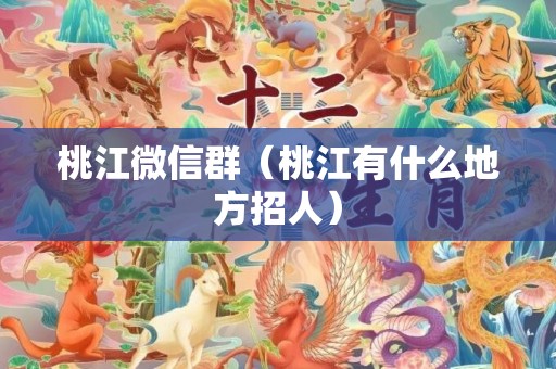 桃江微信群（桃江有什么地方招人）