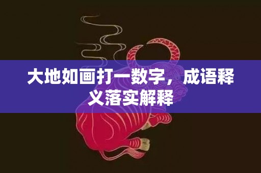 大地如画打一数字，成语释义落实解释