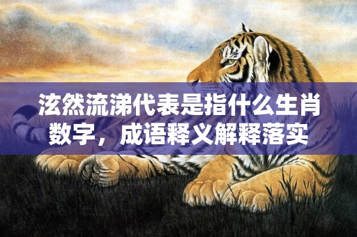 泫然流涕代表是指什么生肖数字，成语释义解释落实