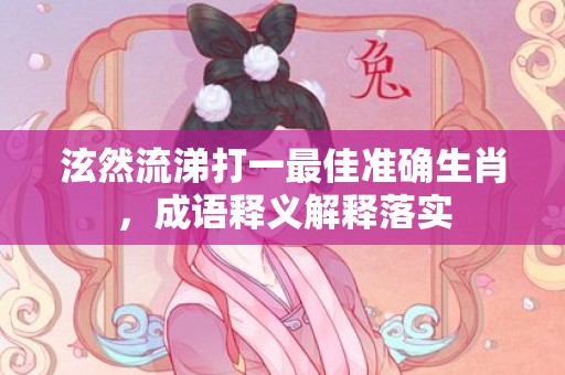 泫然流涕打一最佳准确生肖，成语释义解释落实