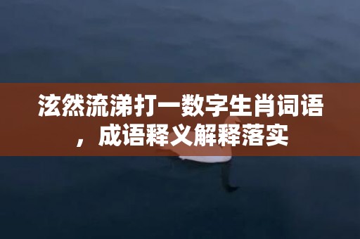 泫然流涕打一数字生肖词语，成语释义解释落实