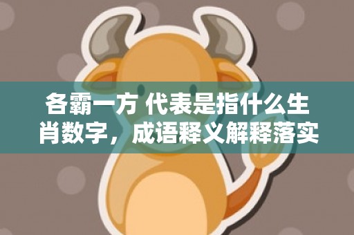 各霸一方 代表是指什么生肖数字，成语释义解释落实