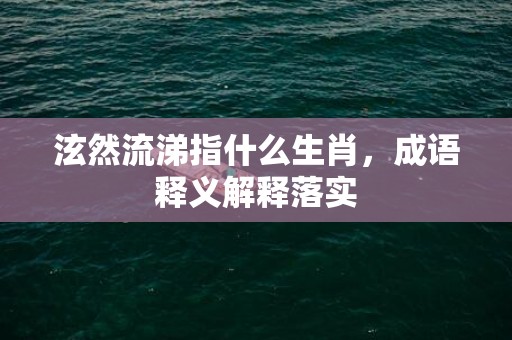 泫然流涕指什么生肖，成语释义解释落实