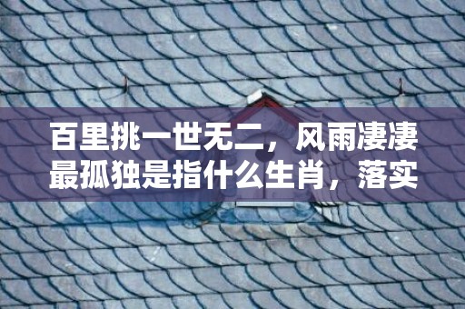 百里挑一世无二，风雨凄凄最孤独是指什么生肖，落实成语释义解释