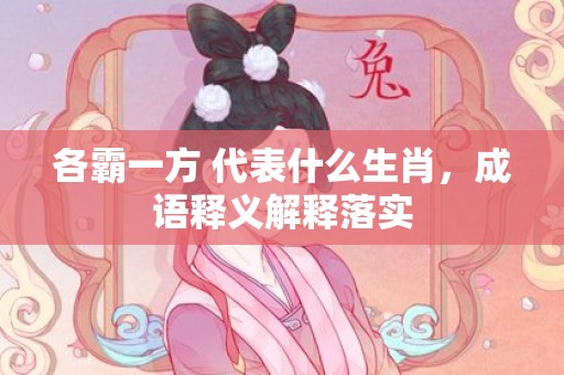 各霸一方 代表什么生肖，成语释义解释落实