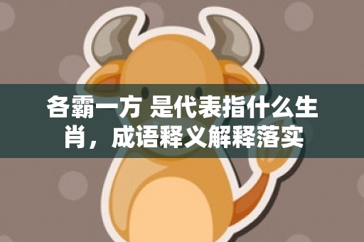 各霸一方 是代表指什么生肖，成语释义解释落实