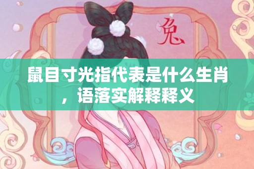 鼠目寸光指代表是什么生肖，语落实解释释义