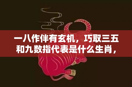 一八作伴有玄机，巧取三五和九数指代表是什么生肖，语落实解释释义