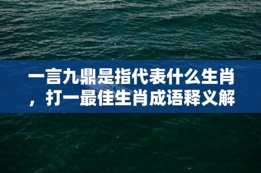一言九鼎是指代表什么生肖，打一最佳生肖成语释义解释落实