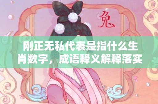  刚正无私代表是指什么生肖数字，成语释义解释落实
