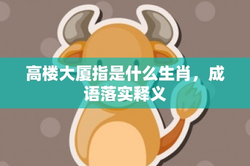 高楼大厦指是什么生肖，成语落实释义