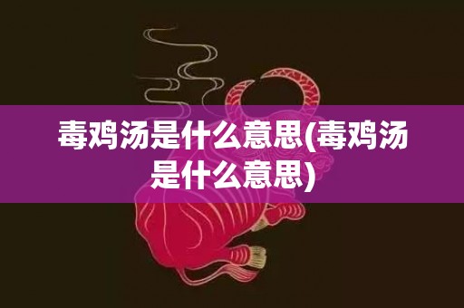 毒鸡汤是什么意思(毒鸡汤是什么意思)