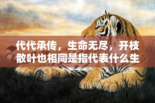 代代承传，生命无尽，开枝散叶也相同是指代表什么生肖数字，词语分析落实解释