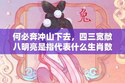 何必奔冲山下去，四三宽敞八明亮是指代表什么生肖数字，词语分析落实解释