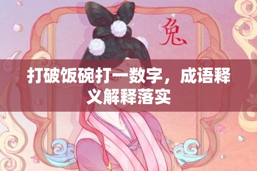 打破饭碗打一数字，成语释义解释落实