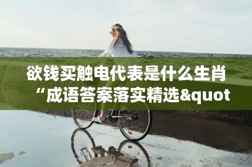 欲钱买触电代表是什么生肖“成语答案落实精选"