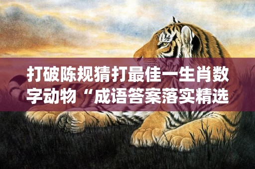 打破陈规猜打最佳一生肖数字动物“成语答案落实精选"