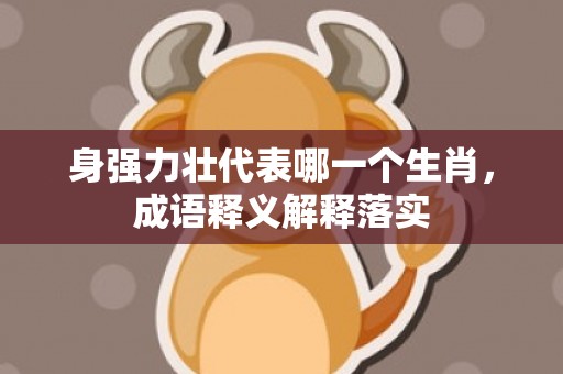 身强力壮代表哪一个生肖，成语释义解释落实
