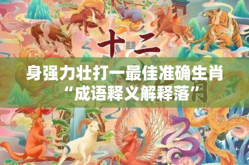 身强力壮打一最佳准确生肖“成语释义解释落”