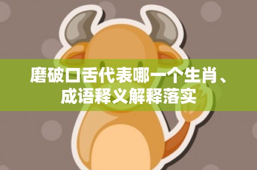 磨破口舌代表哪一个生肖、成语释义解释落实