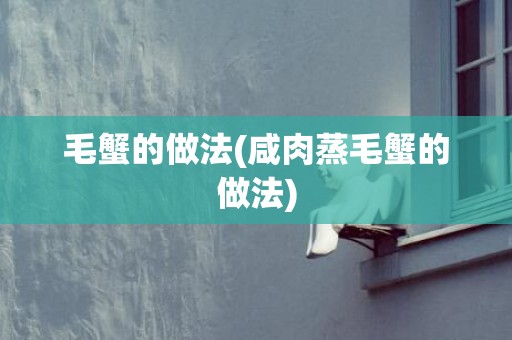 毛蟹的做法(咸肉蒸毛蟹的做法)
