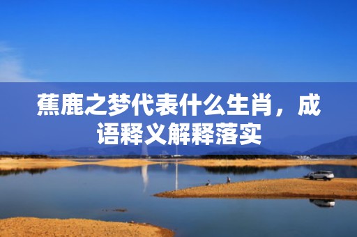 蕉鹿之梦代表什么生肖，成语释义解释落实
