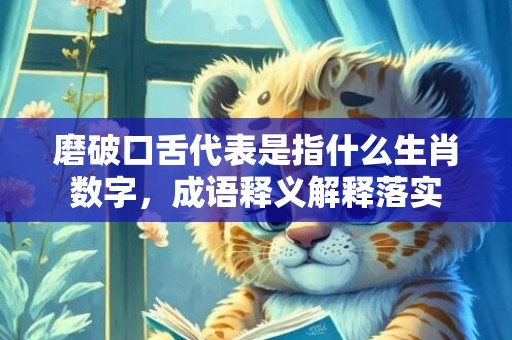 磨破口舌代表是指什么生肖数字，成语释义解释落实