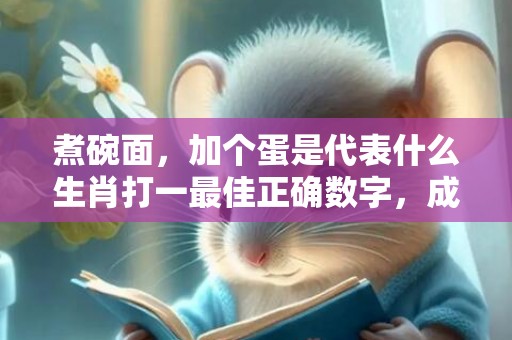 煮碗面，加个蛋是代表什么生肖打一最佳正确数字，成语释义解释落实