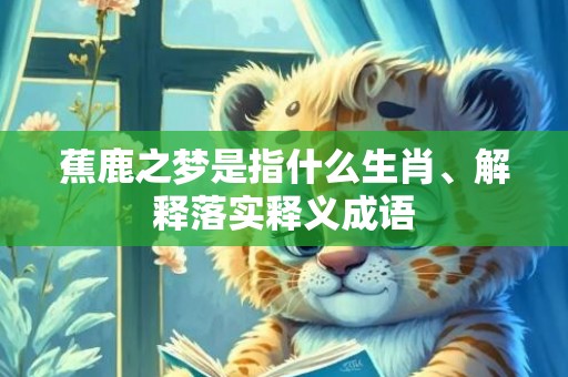 蕉鹿之梦是指什么生肖、解释落实释义成语