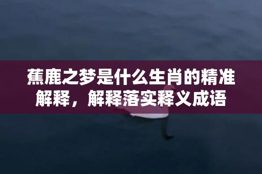 蕉鹿之梦是什么生肖的精准解释，解释落实释义成语