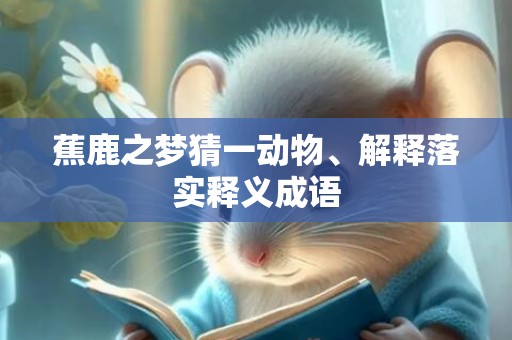 蕉鹿之梦猜一动物、解释落实释义成语