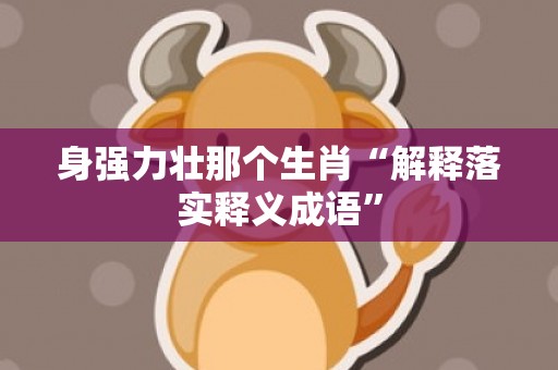 身强力壮那个生肖“解释落实释义成语”