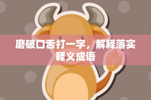 磨破口舌打一字，解释落实释义成语